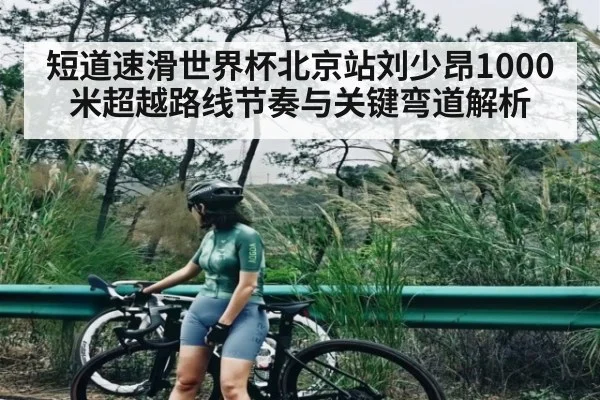 短道速滑世界杯北京站刘少昂1000米超越路线节奏与关键弯道解析（HTH.com）