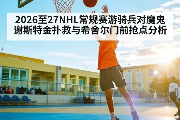 2026至27NHL常规赛游骑兵对魔鬼谢斯特金扑救与希舍尔门前抢点分析