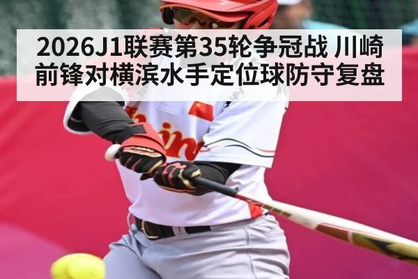 2026J1联赛第35轮争冠战 川崎前锋对横滨水手定位球防守复盘 | HTH.com
